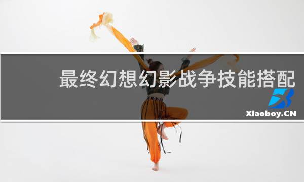 最终幻想幻影战争技能搭配