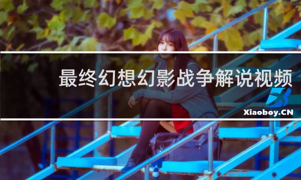 最终幻想幻影战争解说视频