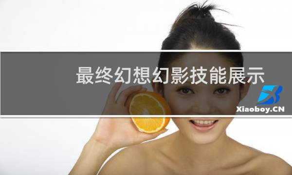 最终幻想幻影技能展示