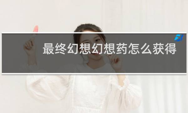 最终幻想幻想药怎么获得