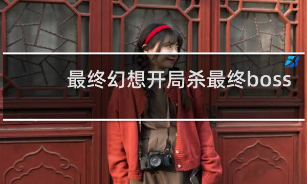 最终幻想开局杀最终boss