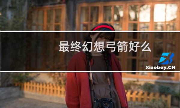 最终幻想弓箭好么