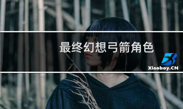 最终幻想弓箭角色