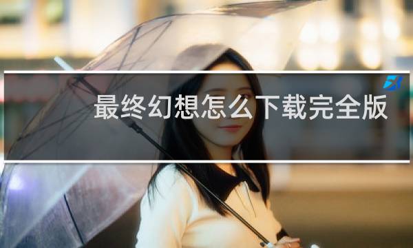 最终幻想怎么下载完全版