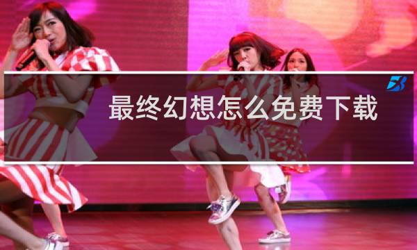 最终幻想怎么免费下载