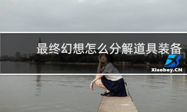 最终幻想怎么分解道具装备