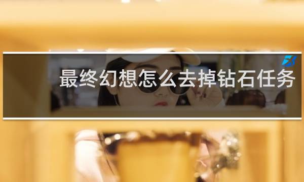 最终幻想怎么去掉钻石任务