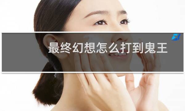 最终幻想怎么打到鬼王