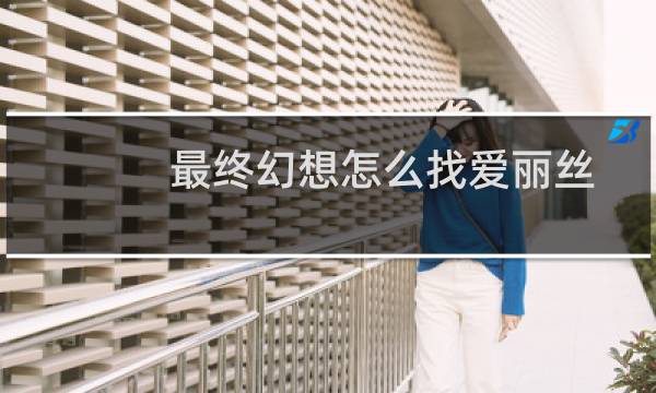 最终幻想怎么找爱丽丝