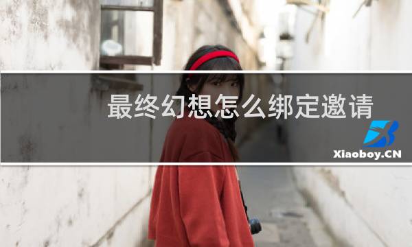 最终幻想怎么绑定邀请