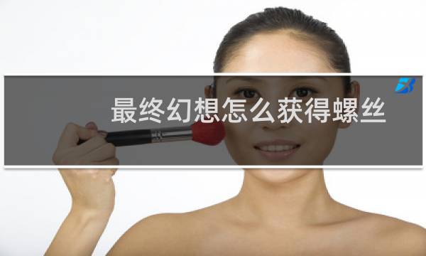 最终幻想怎么获得螺丝