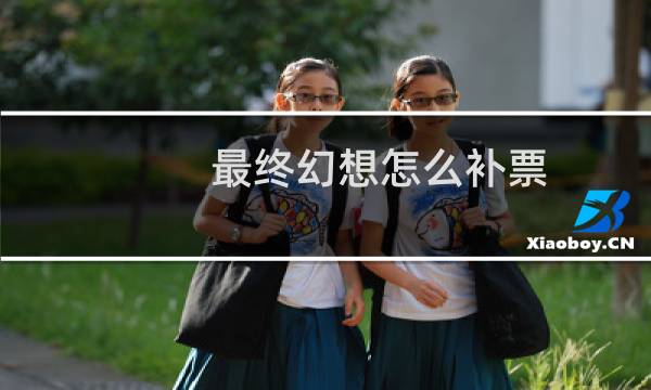 最终幻想怎么补票