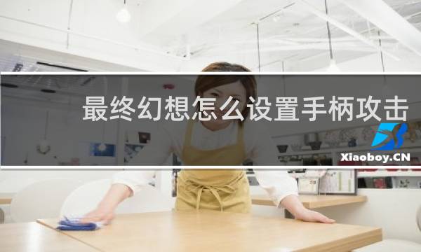 最终幻想怎么设置手柄攻击