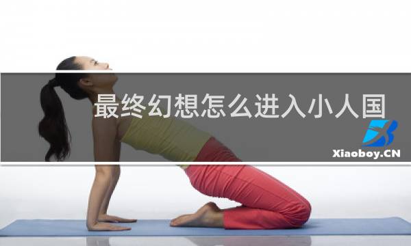 最终幻想怎么进入小人国