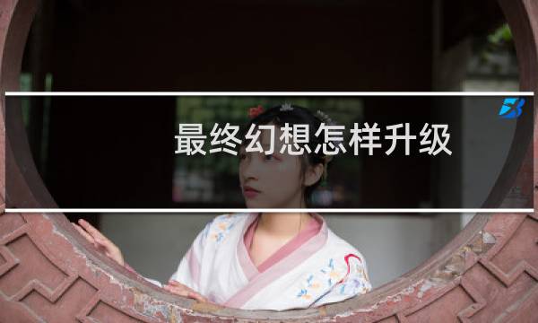 最终幻想怎样升级
