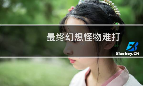 最终幻想怪物难打