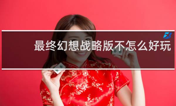 最终幻想战略版不怎么好玩