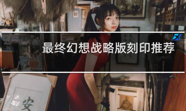 最终幻想战略版刻印推荐