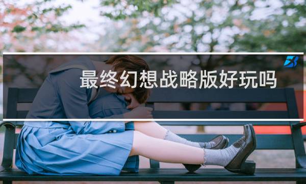 最终幻想战略版好玩吗