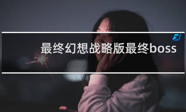 最终幻想战略版最终boss