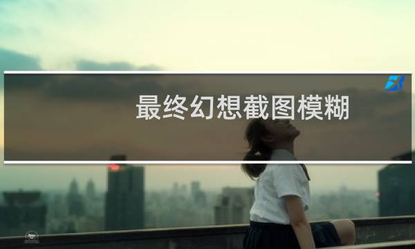 最终幻想截图模糊