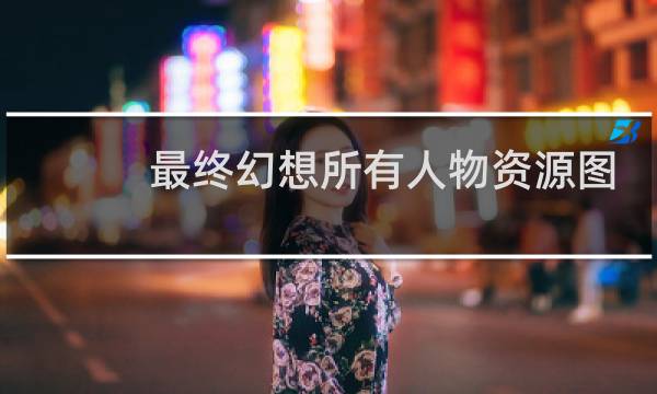 最终幻想所有人物资源图