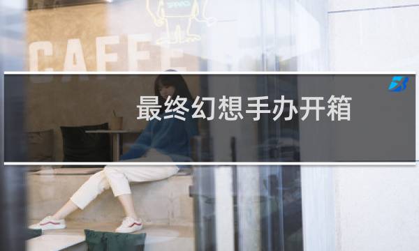 最终幻想手办开箱