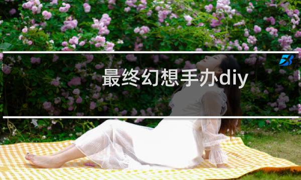 最终幻想手办diy
