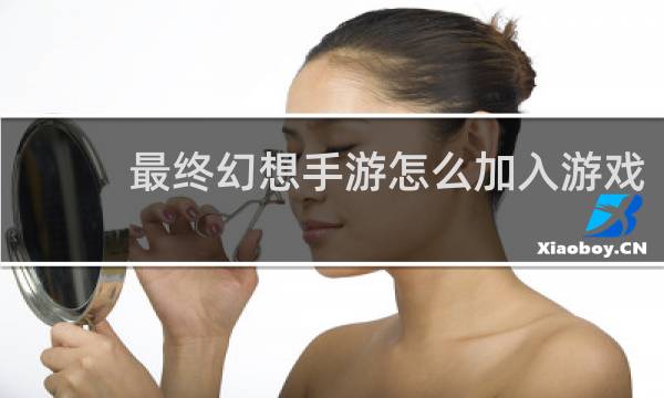 最终幻想手游怎么加入游戏