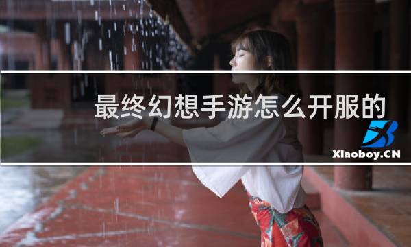 最终幻想手游怎么开服的