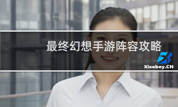 最终幻想手游阵容攻略