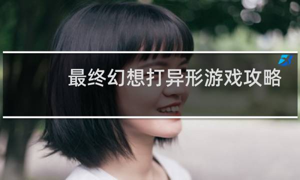 最终幻想打异形游戏攻略