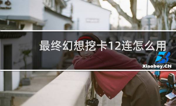 最终幻想挖卡12连怎么用