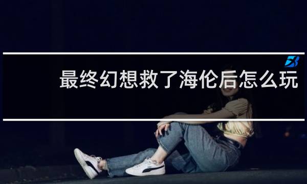 最终幻想救了海伦后怎么玩