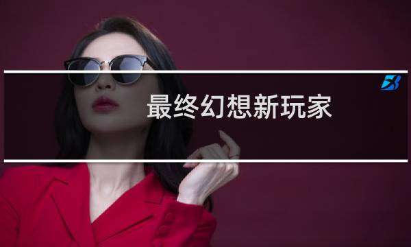 最终幻想新玩家