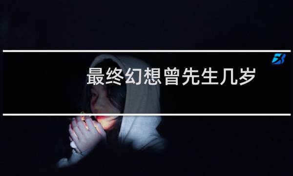 最终幻想曾先生几岁
