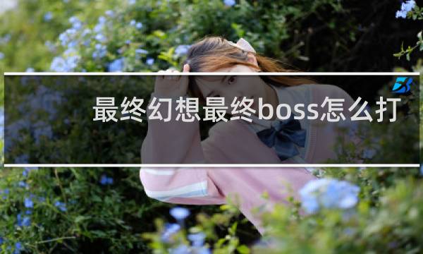 最终幻想最终boss怎么打