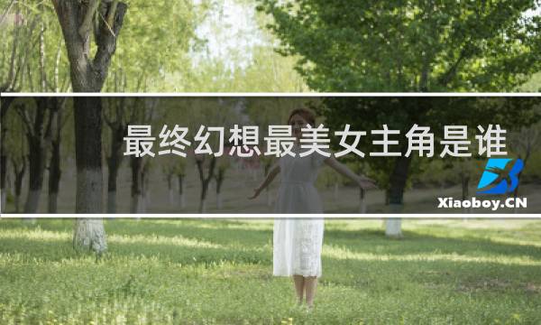 最终幻想最美女主角是谁
