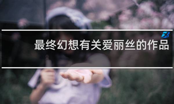 最终幻想有关爱丽丝的作品