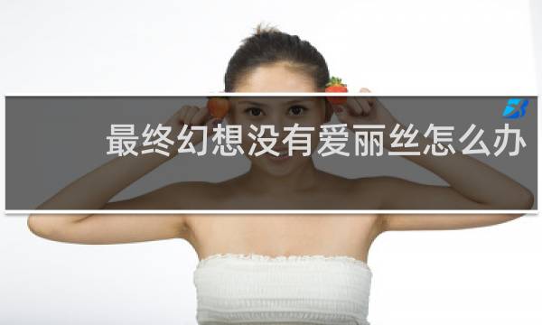 最终幻想没有爱丽丝怎么办