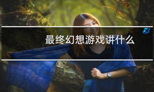 最终幻想游戏讲什么