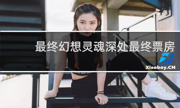 最终幻想灵魂深处最终票房
