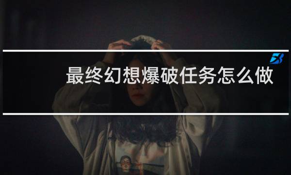 最终幻想爆破任务怎么做