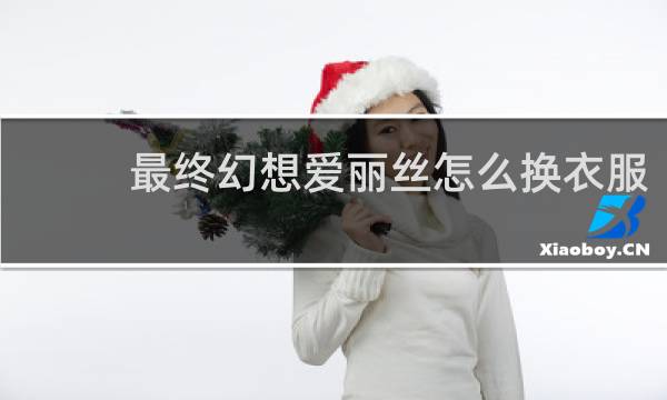 最终幻想爱丽丝怎么换衣服