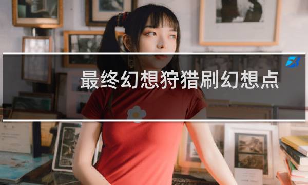 最终幻想狩猎刷幻想点