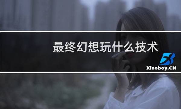 最终幻想玩什么技术