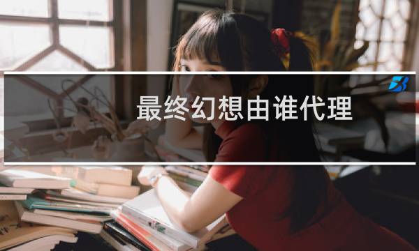 最终幻想由谁代理