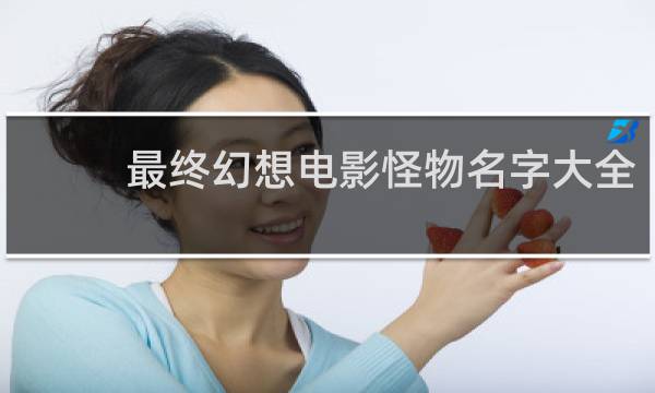 最终幻想电影怪物名字大全