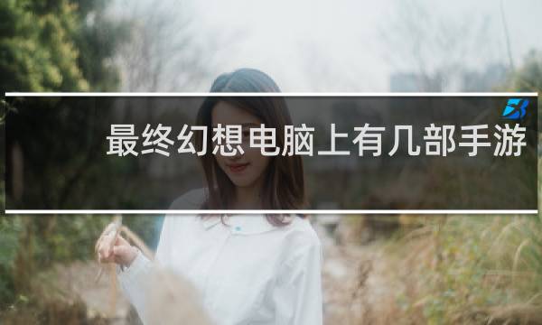 最终幻想电脑上有几部手游