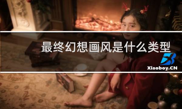 最终幻想画风是什么类型